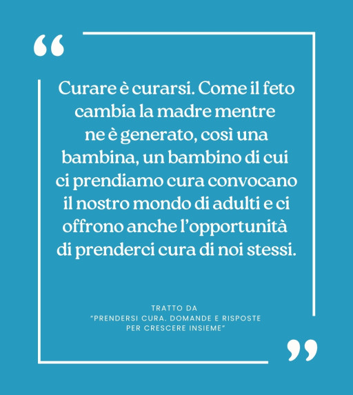 Tratto da  “Prendersi cura. Domande e risposte per crescere insieme”